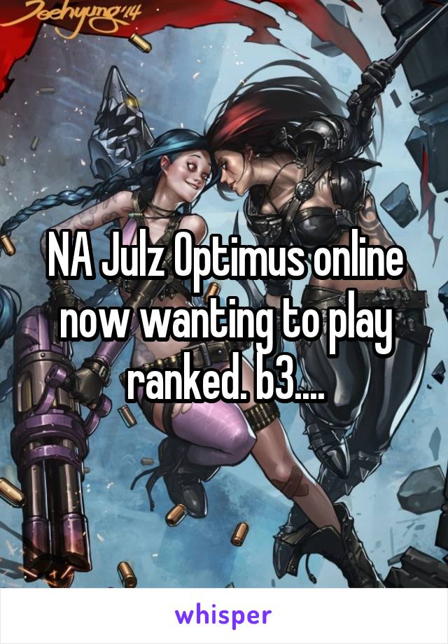 NA Julz Optimus online now wanting to play ranked. b3....