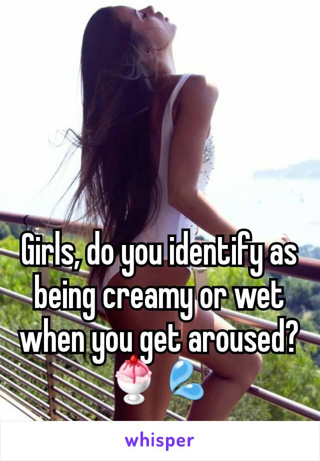 Girls, do you identify as being creamy or wet when you get aroused? 🍨💦