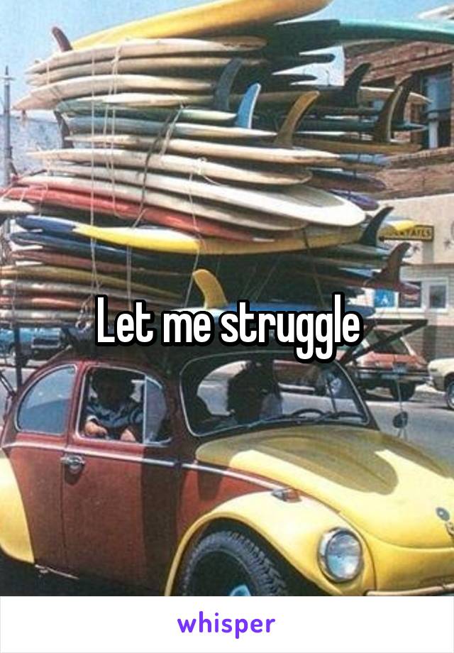 Let me struggle