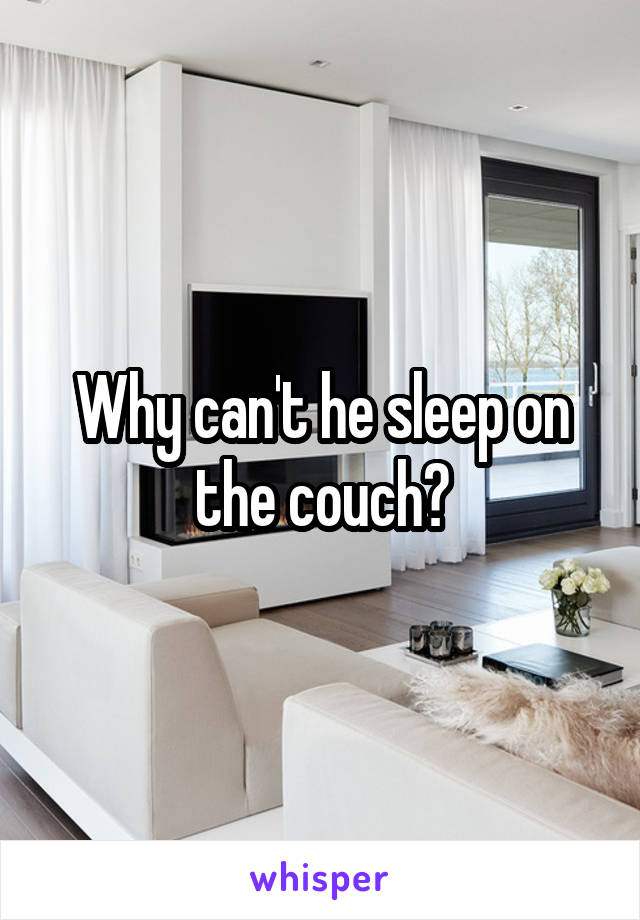 Why can't he sleep on the couch?