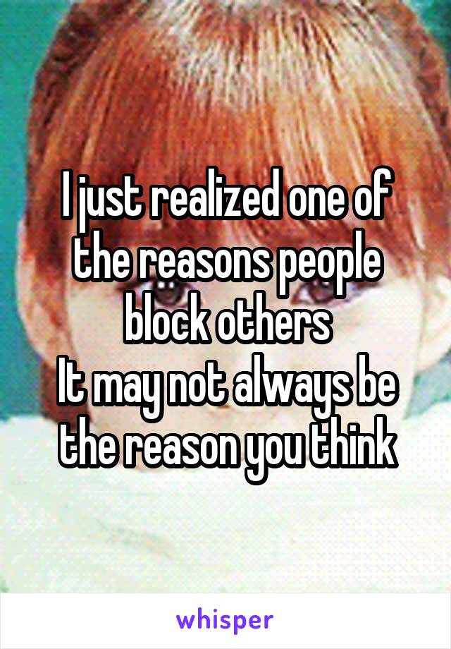 I just realized one of the reasons people block others
It may not always be the reason you think