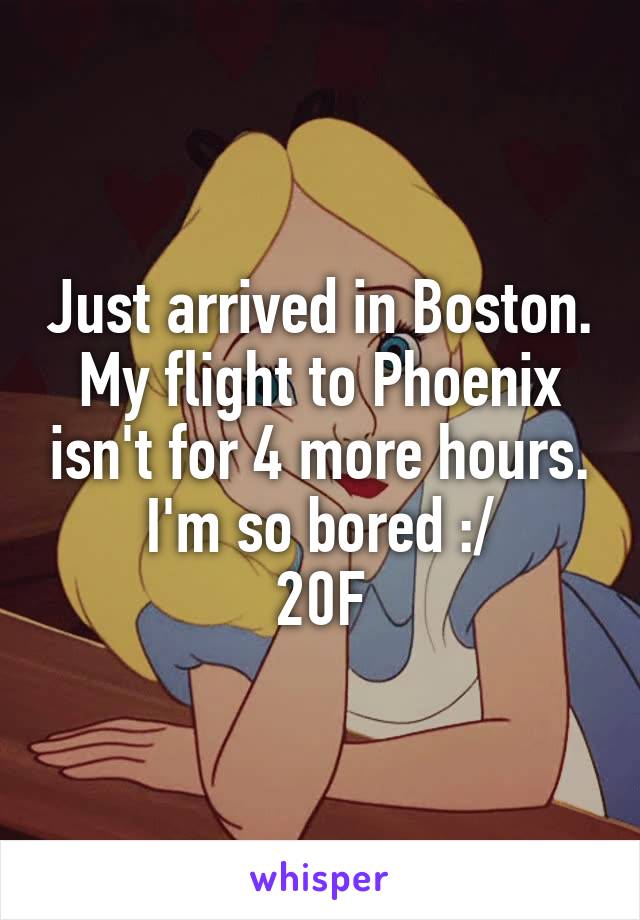 Just arrived in Boston. My flight to Phoenix isn't for 4 more hours. I'm so bored :/
20F