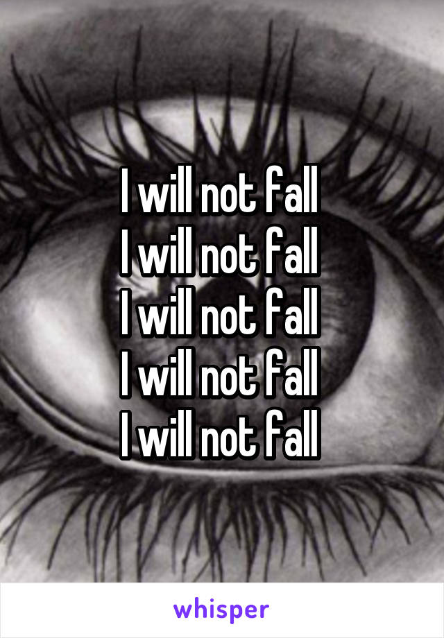 I will not fall 
I will not fall 
I will not fall 
I will not fall 
I will not fall 