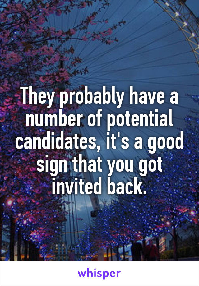 They probably have a number of potential candidates, it's a good sign that you got invited back.