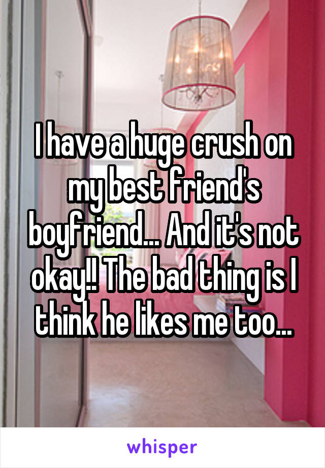 I have a huge crush on my best friend's boyfriend... And it's not okay!! The bad thing is I think he likes me too...