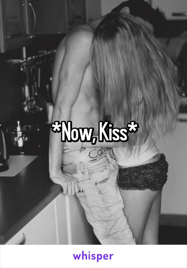 *Now, Kiss*