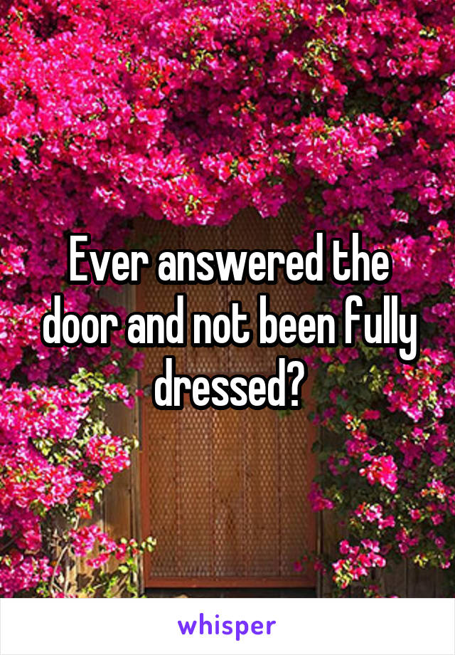 Ever answered the door and not been fully dressed?