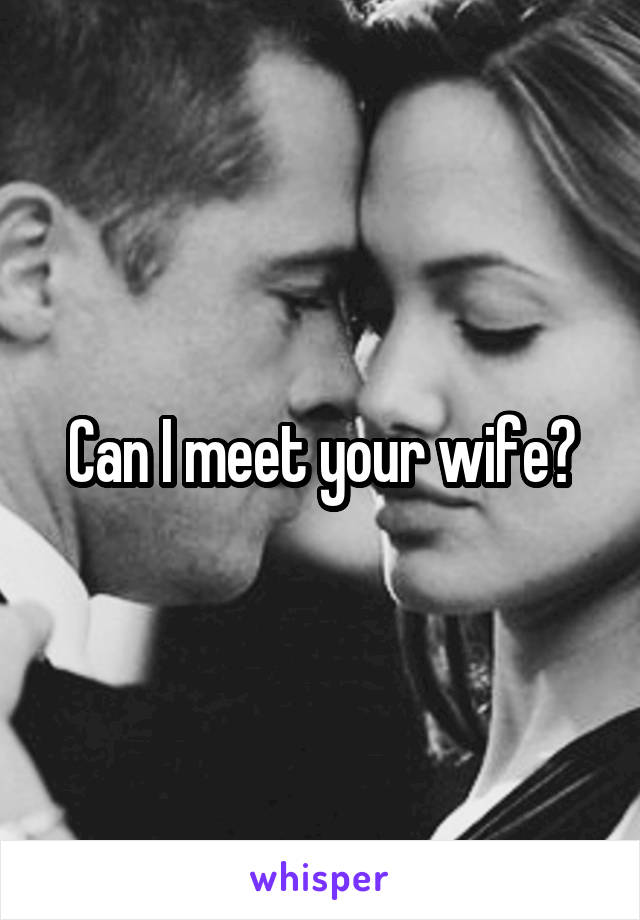 Can I meet your wife?