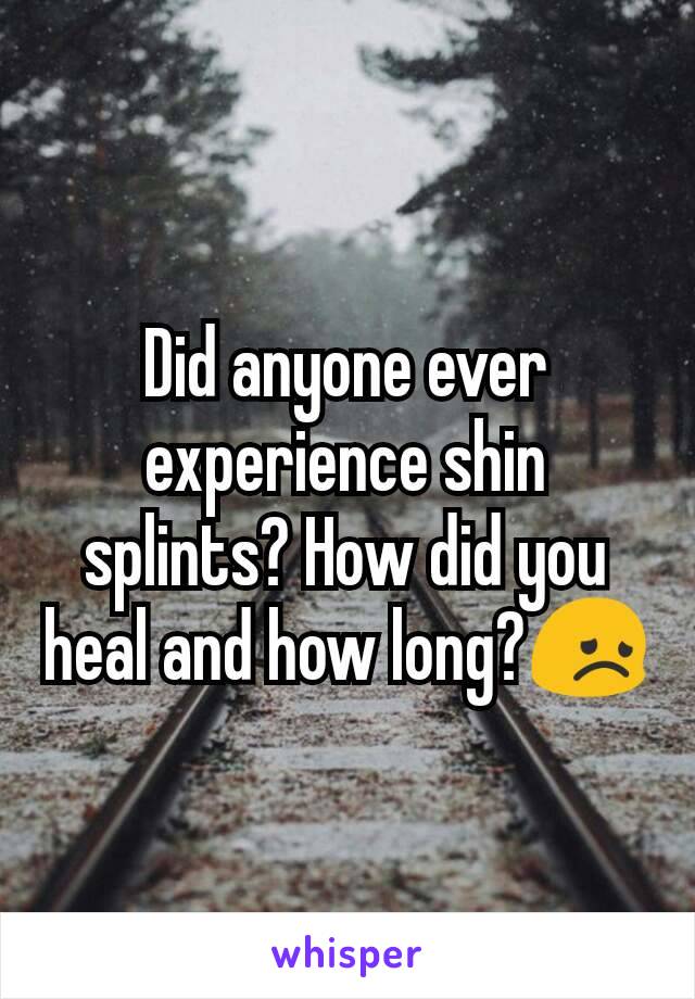 Did anyone ever experience shin splints? How did you heal and how long?😞