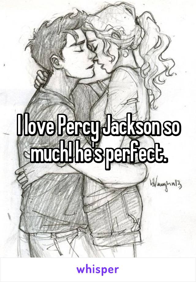 I love Percy Jackson so much! he's perfect.