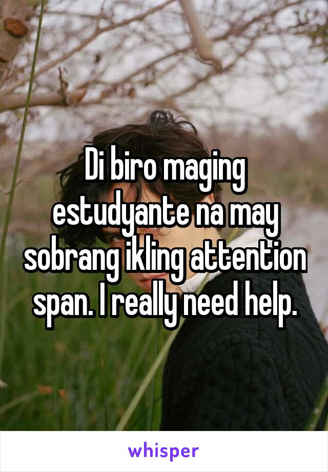 Di biro maging estudyante na may sobrang ikling attention span. I really need help.