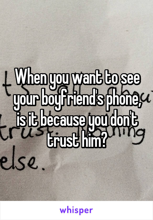 When you want to see your boyfriend's phone, is it because you don't trust him?