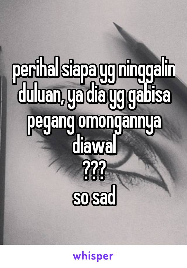 perihal siapa yg ninggalin duluan, ya dia yg gabisa pegang omongannya diawal
😅😅😅
so sad