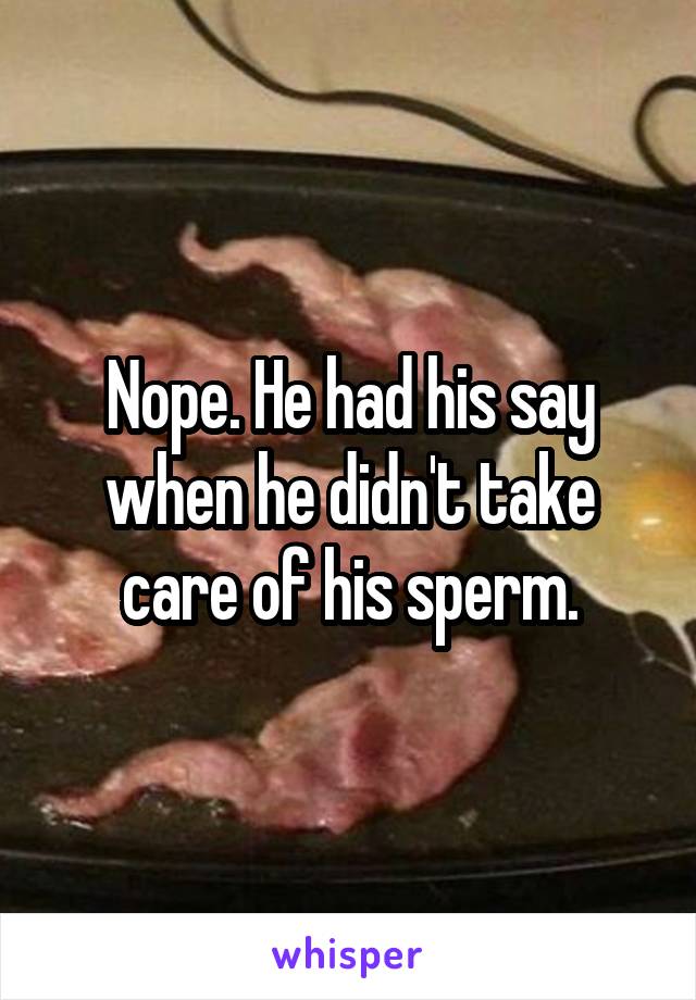 Nope. He had his say when he didn't take care of his sperm.