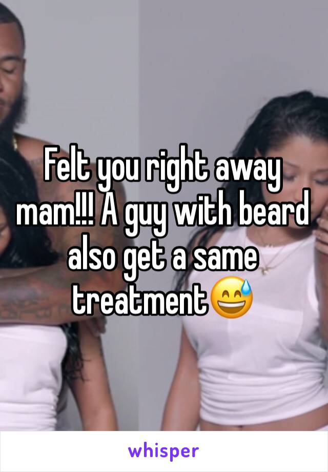 Felt you right away mam!!! A guy with beard also get a same treatment😅