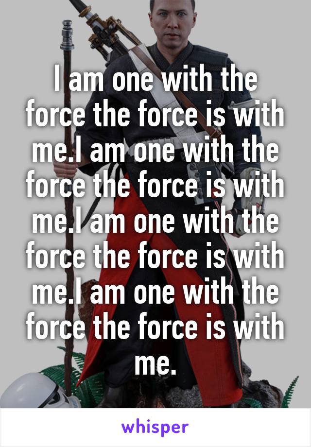 I am one with the force the force is with me.I am one with the force the force is with me.I am one with the force the force is with me.I am one with the force the force is with me.