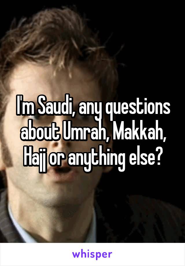 I'm Saudi, any questions about Umrah, Makkah, Hajj or anything else?