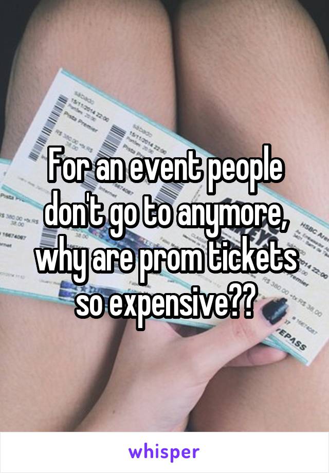 For an event people don't go to anymore, why are prom tickets so expensive??