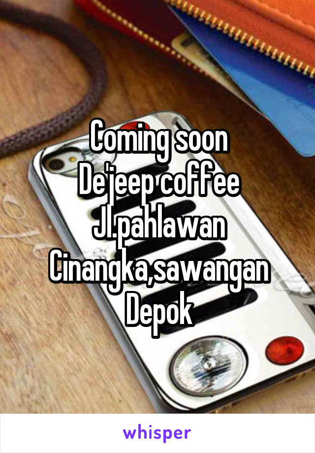 Coming soon
De'jeep coffee
Jl.pahlawan
Cinangka,sawangan
Depok