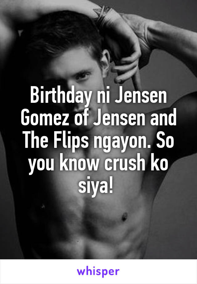 Birthday ni Jensen Gomez of Jensen and The Flips ngayon. So you know crush ko siya! 