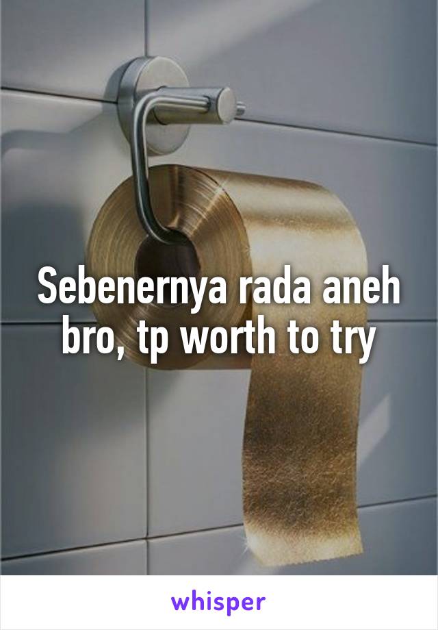 Sebenernya rada aneh bro, tp worth to try