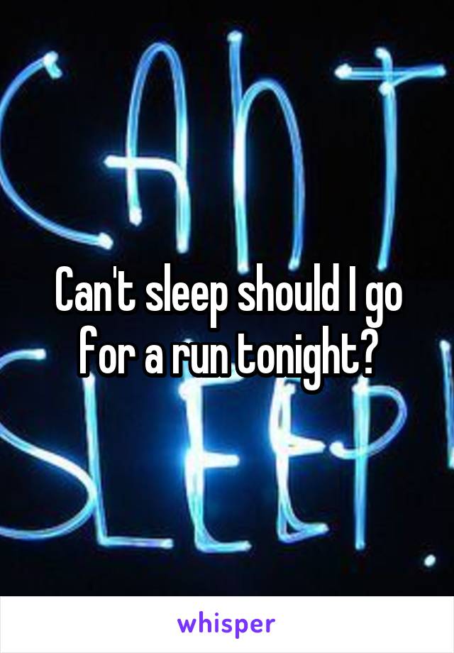 Can't sleep should I go for a run tonight?