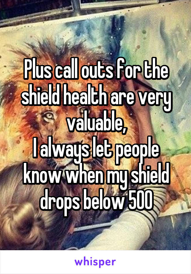 Plus call outs for the shield health are very valuable,
I always let people know when my shield drops below 500