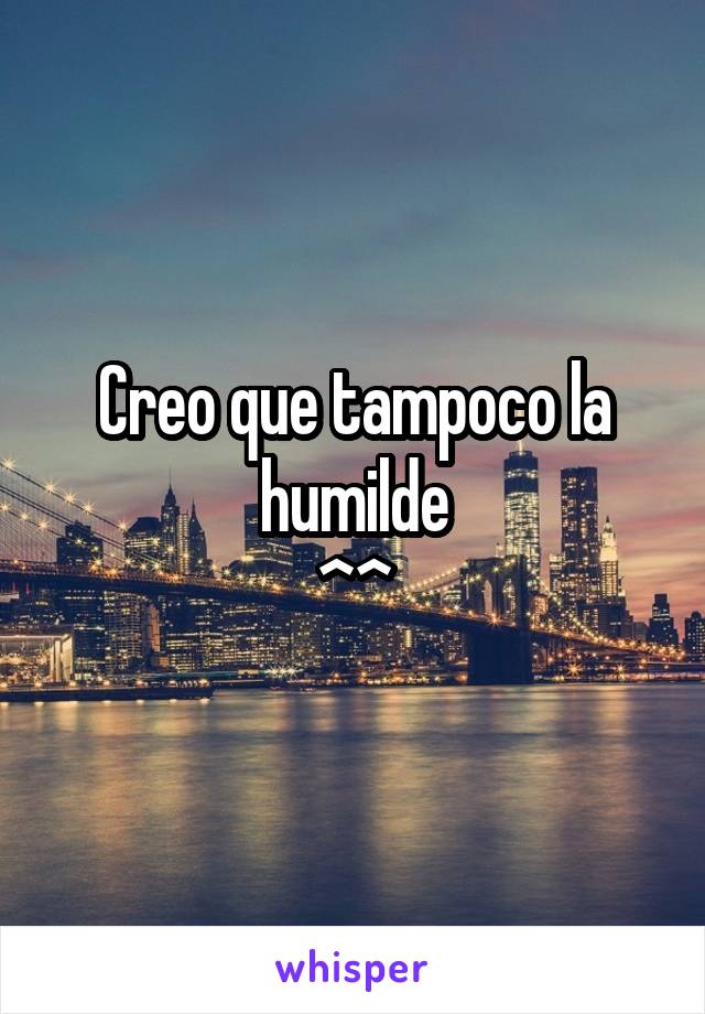 Creo que tampoco la humilde
^^