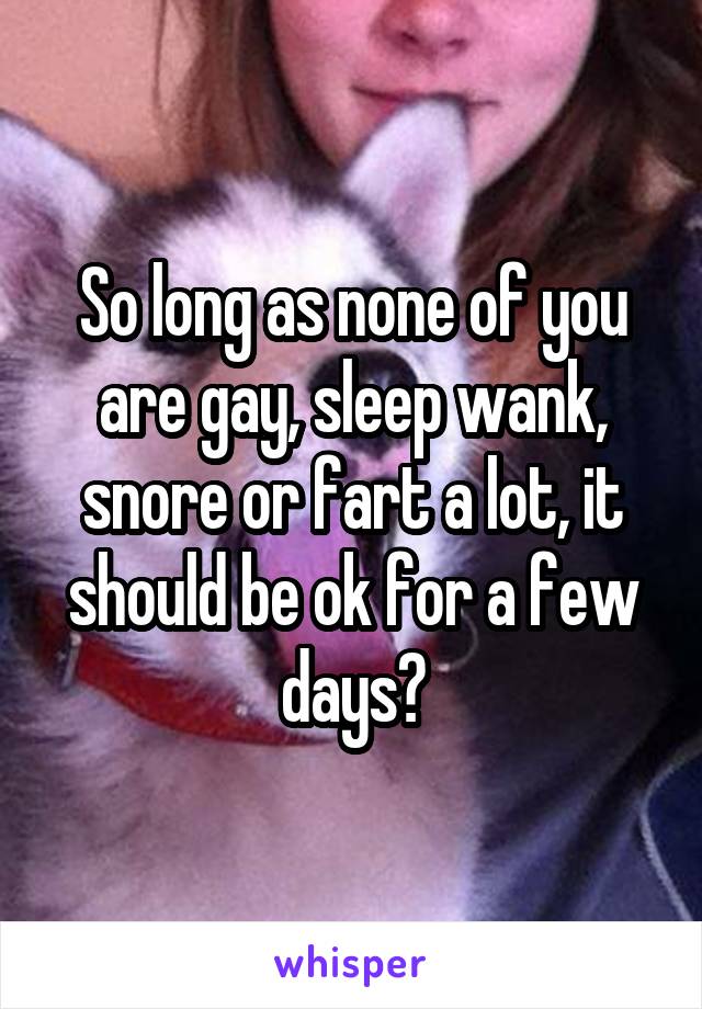 So long as none of you are gay, sleep wank, snore or fart a lot, it should be ok for a few days?