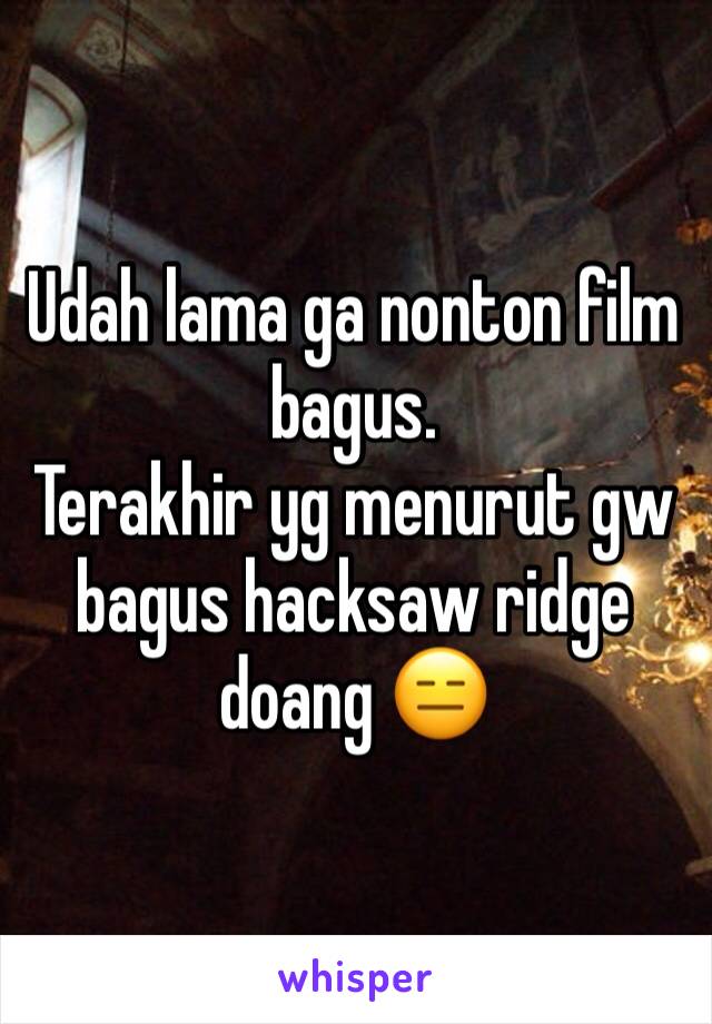 Udah lama ga nonton film bagus. 
Terakhir yg menurut gw bagus hacksaw ridge doang 😑