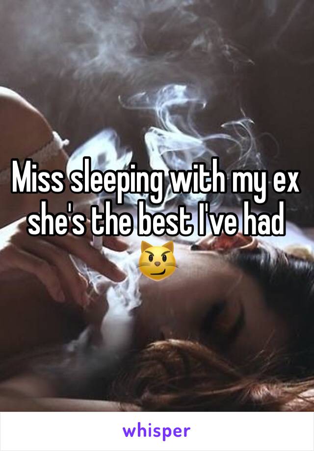 Miss sleeping with my ex she's the best I've had 😼