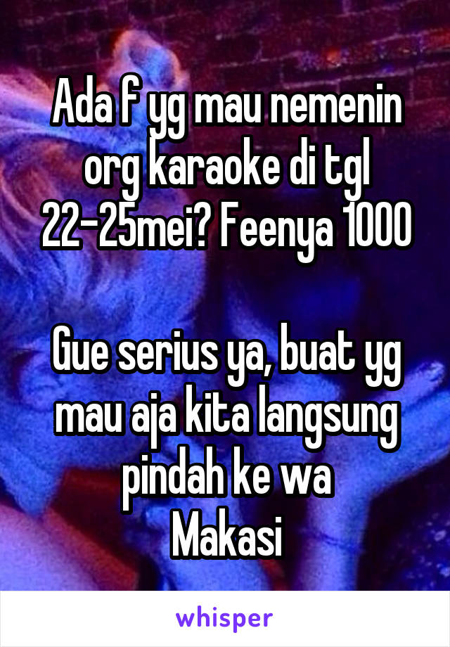 Ada f yg mau nemenin org karaoke di tgl 22-25mei? Feenya 1000

Gue serius ya, buat yg mau aja kita langsung pindah ke wa
Makasi