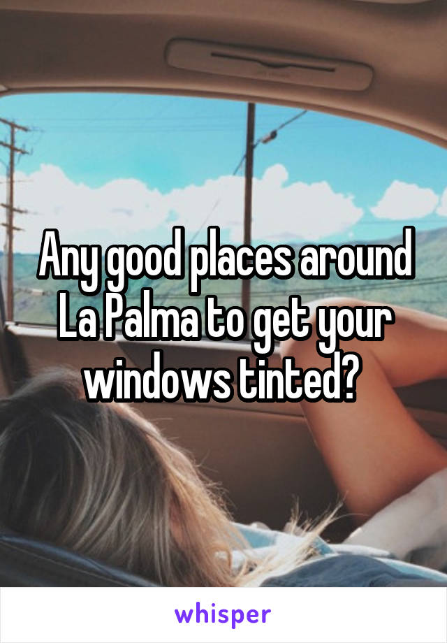 Any good places around La Palma to get your windows tinted? 