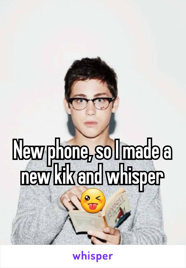 New phone, so I made a new kik and whisper 😜