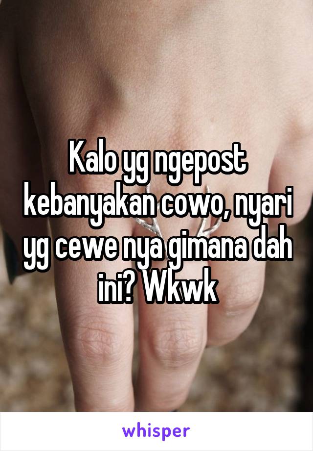 Kalo yg ngepost kebanyakan cowo, nyari yg cewe nya gimana dah ini? Wkwk