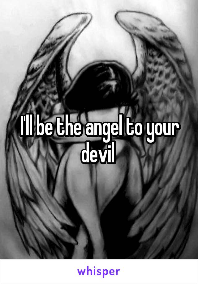 I'll be the angel to your devil 