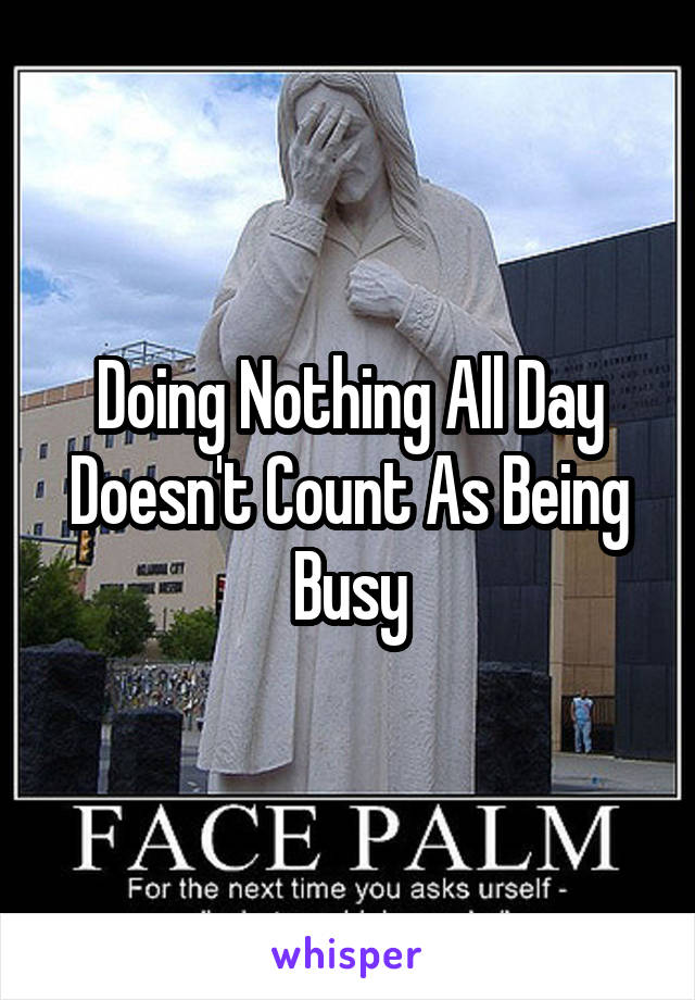 Doing Nothing All Day Doesn't Count As Being Busy