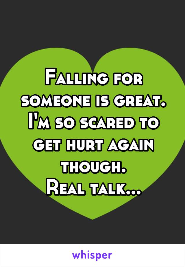 Falling for someone is great. I'm so scared to get hurt again though.
Real talk...