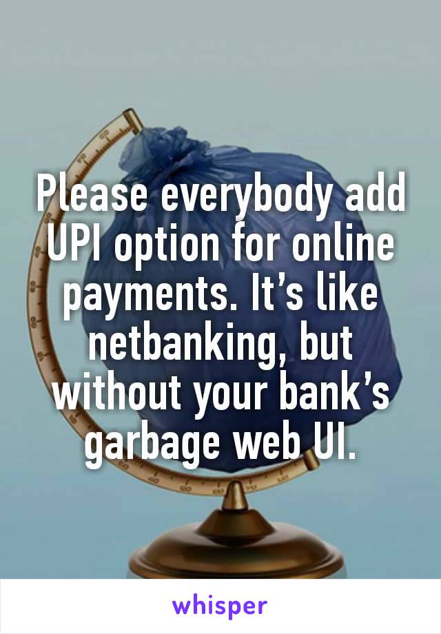 Please everybody add UPI option for online payments. It’s like netbanking, but without your bank’s garbage web UI.