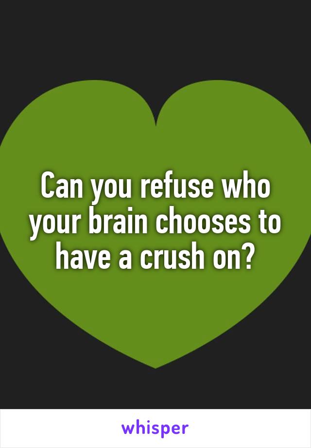 Can you refuse who your brain chooses to have a crush on?