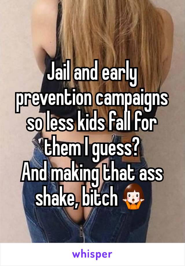 Jail and early prevention campaigns so less kids fall for them I guess?
And making that ass shake, bitch🤷