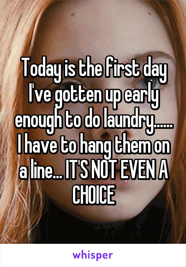 Today is the first day I've gotten up early enough to do laundry...... I have to hang them on a line... IT'S NOT EVEN A CHOICE