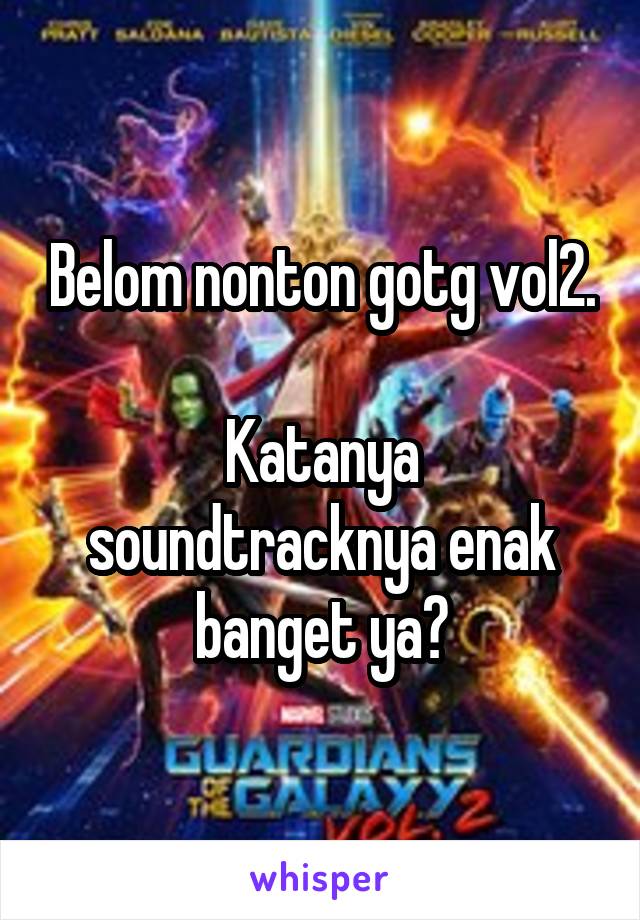  Belom nonton gotg vol2.

Katanya soundtracknya enak banget ya?