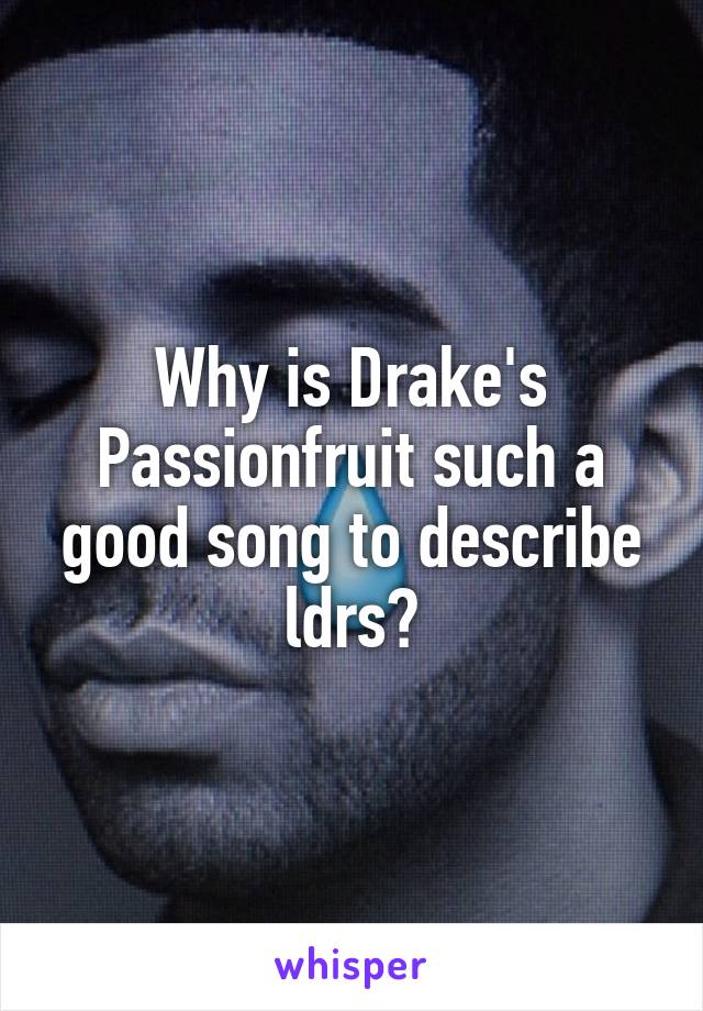 Why is Drake's Passionfruit such a good song to describe ldrs?