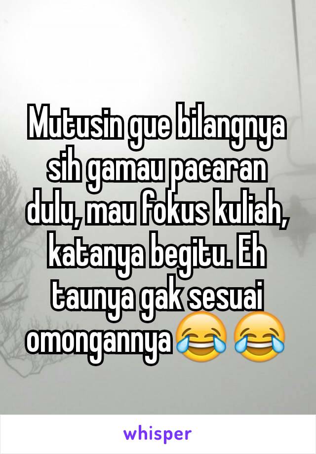 Mutusin gue bilangnya sih gamau pacaran dulu, mau fokus kuliah, katanya begitu. Eh taunya gak sesuai omongannya😂😂