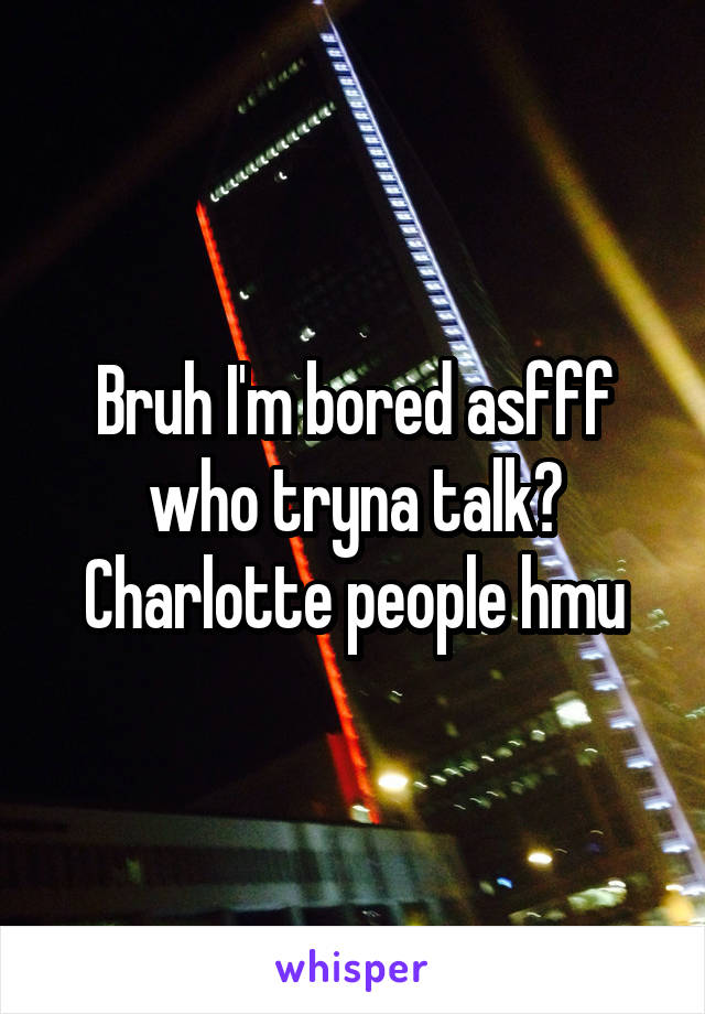 Bruh I'm bored asfff who tryna talk? Charlotte people hmu