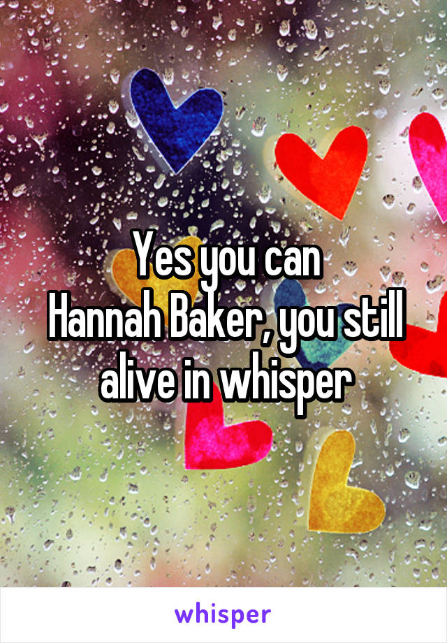 Yes you can
Hannah Baker, you still alive in whisper