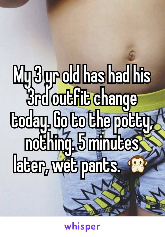 My 3 yr old has had his 3rd outfit change today. Go to the potty, nothing. 5 minutes later, wet pants. 🙊