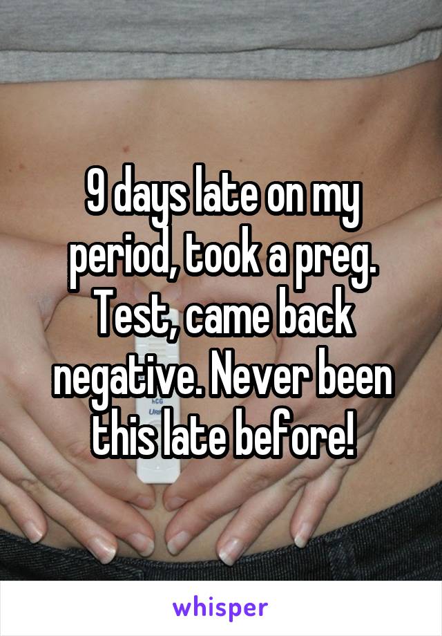 9 days late on my period, took a preg. Test, came back negative. Never been this late before!