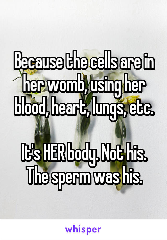 Because the cells are in her womb, using her blood, heart, lungs, etc.

It's HER body. Not his.
The sperm was his.